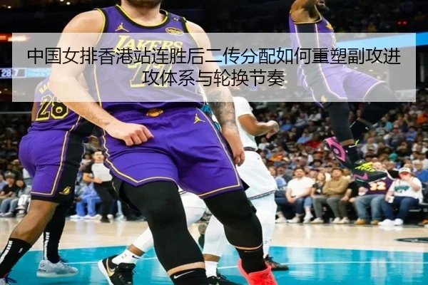 中国女排香港站连胜后二传分配如何重塑副攻进攻体系与轮换节奏