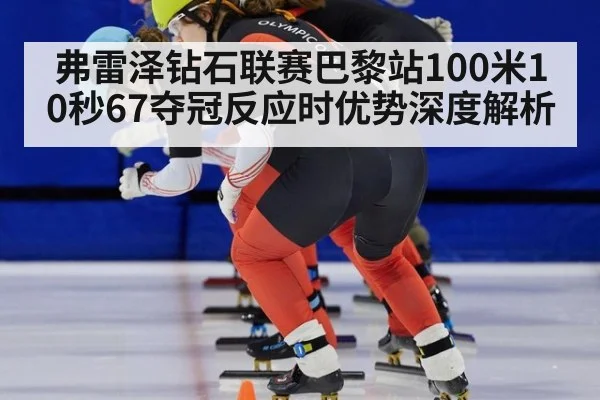 弗雷泽钻石联赛巴黎站100米10秒67夺冠反应时优势深度解析