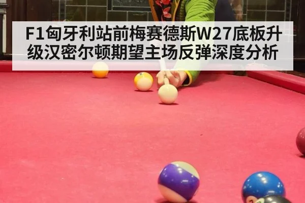 F1匈牙利站前梅赛德斯W27底板升级汉密尔顿期望主场反弹深度分析