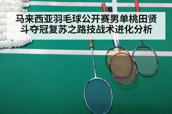 马来西亚羽毛球公开赛男单桃田贤斗夺冠复苏之路技战术进化分析