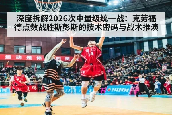 深度拆解2026次中量级统一战：克劳福德点数战胜斯彭斯的技术密码与战术推演