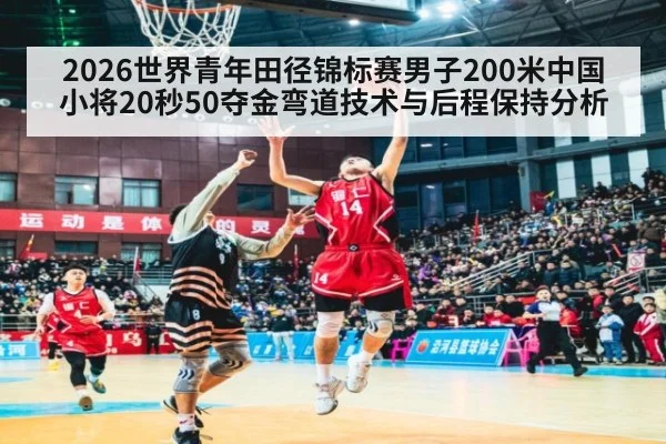 2026世界青年田径锦标赛男子200米中国小将20秒50夺金弯道技术与后程保持分析