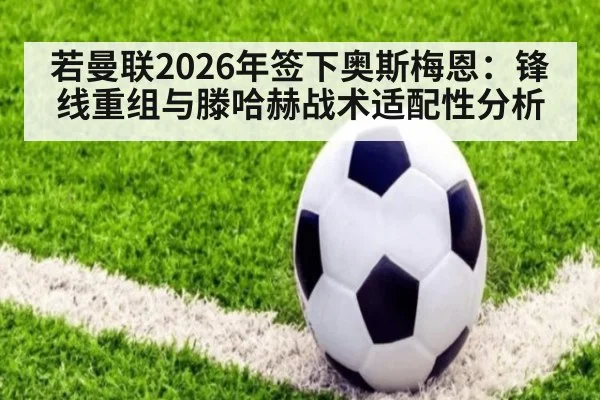 若曼联2026年签下奥斯梅恩：锋线重组与滕哈赫战术适配性分析