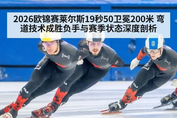 2026欧锦赛莱尔斯19秒50卫冕200米 弯道技术成胜负手与赛季状态深度剖析
