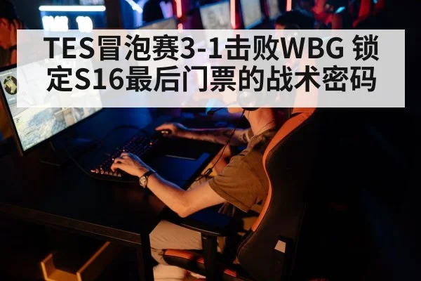TES冒泡赛3-1击败WBG 锁定S16最后门票的战术密码